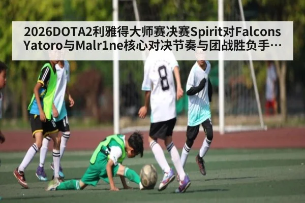 2026DOTA2利雅得大师赛决赛Spirit对Falcons Yatoro与Malr1ne核心对决节奏与团战胜负手分析谁能掌控后期