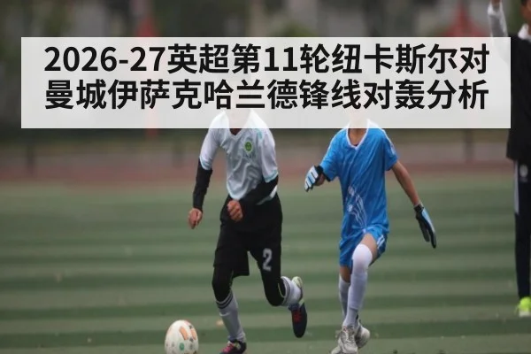 2026-27英超第11轮纽卡斯尔对曼城伊萨克哈兰德锋线对轰分析