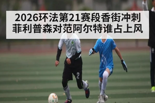 2026环法第21赛段香街冲刺菲利普森对范阿尔特谁占上风