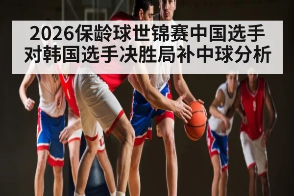 2026保龄球世锦赛中国选手对韩国选手决胜局补中球分析